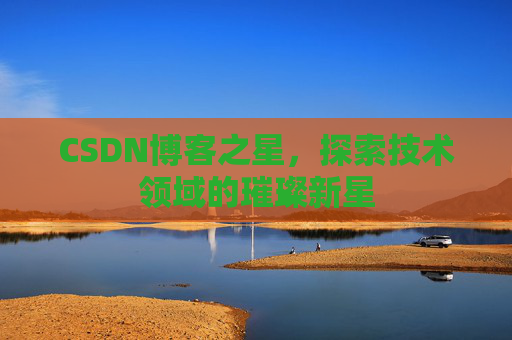 CSDN博客之星，探索技术领域的璀璨新星